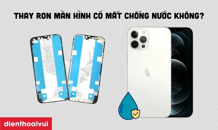 Thay ron màn hình iPhone 12 Pro có mất chống nước không?