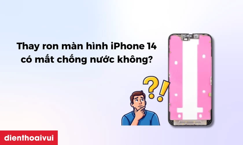 Thay ron màn hình iPhone 14 có mất chống nước không