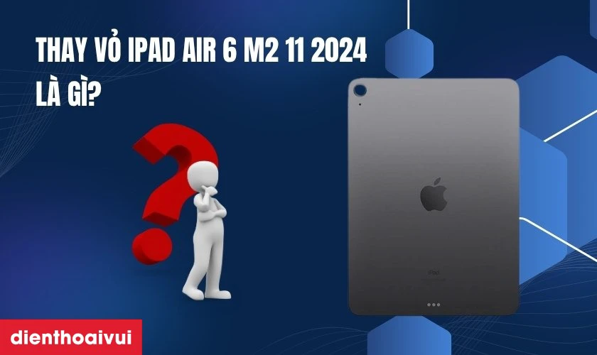 Thay vỏ iPad Air 6 M2 11 2024 l&agrave; g&igrave;