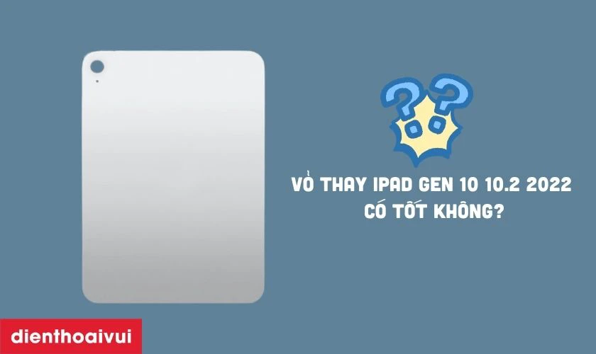 Vỏ thay cho iPad Gen 10 10.2 2022 c&oacute; tốt kh&ocirc;ng?
