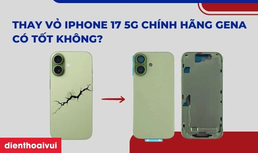 Thay vỏ iPhone 17 5G ch&iacute;nh h&atilde;ng GENA c&oacute; tốt kh&ocirc;ng