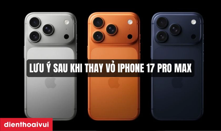 Lưu &yacute; sau khi thay vỏ iPhone 17 Pro Max