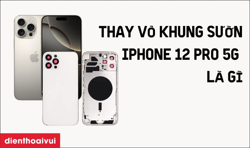Thay vỏ khung sườn iPhone 12 Pro 5G l&agrave; g&igrave;?