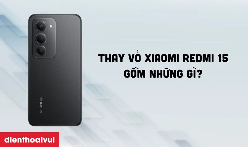 Thay vỏ Xiaomi Redmi 15 g&ocirc;̀m những gì?