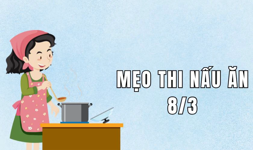 Mẹo thi nấu ăn 8/3 giành giải nhất, ấn tượng, độc đáo 2025