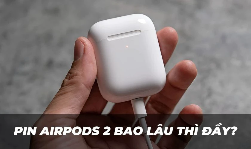 Pin Airpods 2 sạc bao l&acirc;u th&igrave; đầy