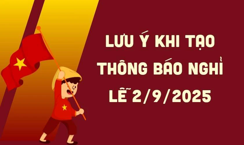 Lưu &yacute; khi tạo th&ocirc;ng b&aacute;o nghỉ lễ 2/9/2025