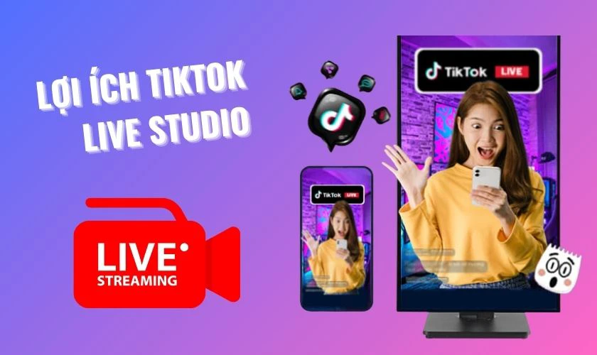 Lợi &iacute;ch khi sử dụng TikTok LIVE Studio