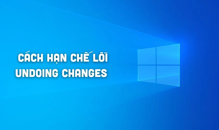 Cách hạn chế lỗi Undoing changes made to your computer