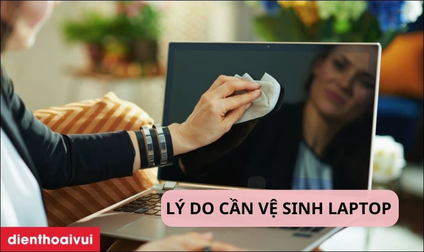 Tại sao n&ecirc;n vệ sinh Laptop thường xuy&ecirc;n?