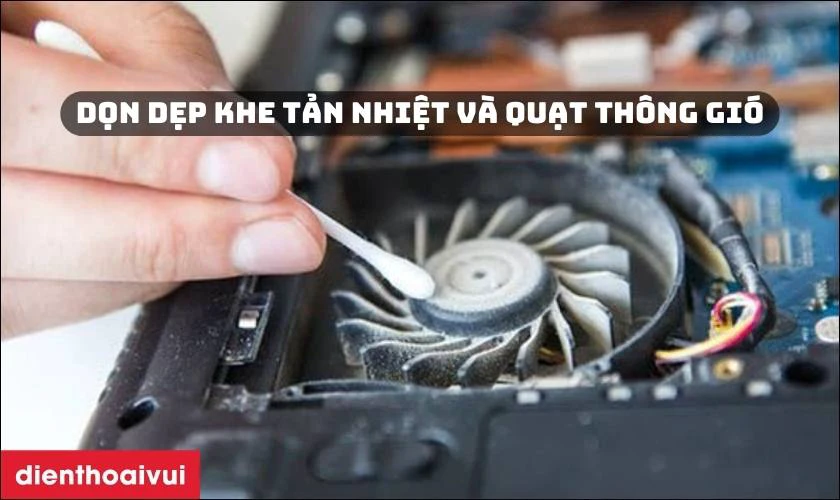 Dọn dẹp khe tản nhiệt v&agrave; quạt th&ocirc;ng gi&oacute;