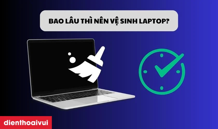 Bao l&acirc;u th&igrave; n&ecirc;n bảo dưỡng Laptop định kỳ?