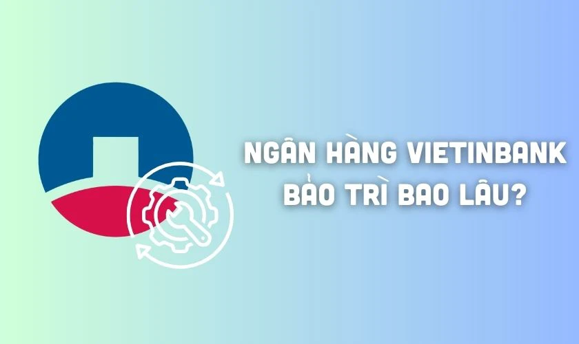 Ngân hàng VietinBank bảo trì bao lâu?