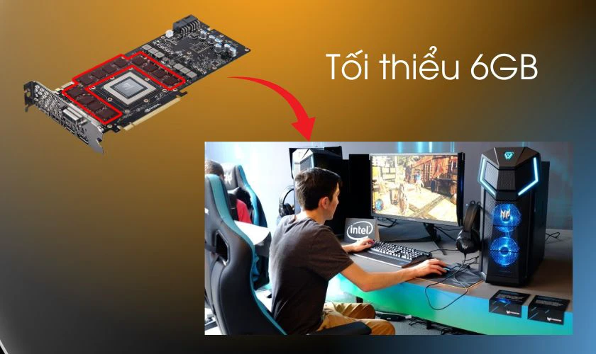 Để chạy các trò chơi 3D hiện đại, cân nhắc VRAM ít nhất 6GB