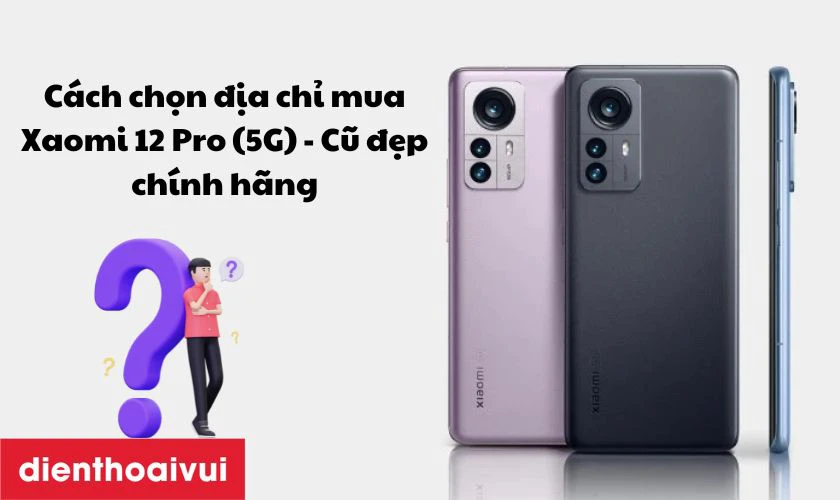 C&aacute;ch chọn địa chỉ mua Xiaomi 12 Pro (5G) - Cũ đẹp ch&iacute;nh h&atilde;ng