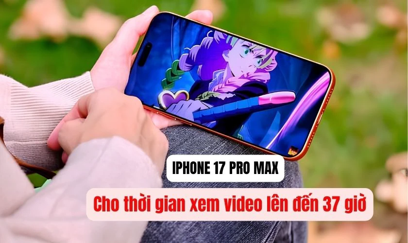 iPhone 17 Pro Max vẫn cho thời gian xem video lên đến 37 giờ