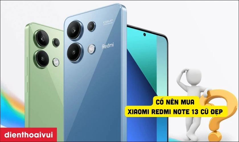 C&oacute; n&ecirc;n mua Xiaomi Redmi Note 13 Cũ Đẹp hay kh&ocirc;ng?