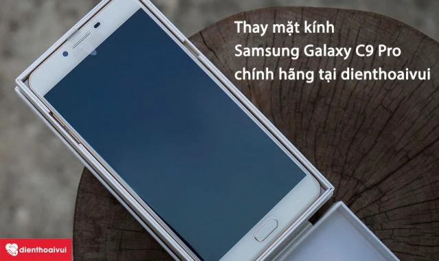 Thay mặt k&iacute;nh Samsung Galaxy C9 Pro ch&iacute;nh h&atilde;ng tại Điện Thoại Vui