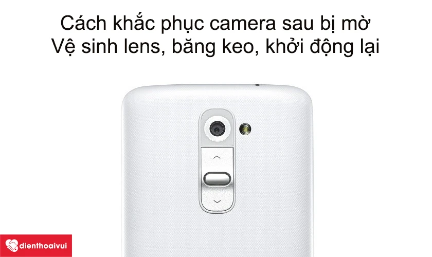 Cách khắc phục tình trạng camera sau bị mờ
