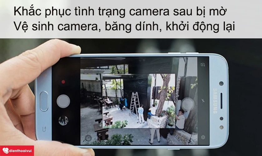 Camera sau Samsung Galaxy J7 Pro của điện thoại bị mờ l&agrave;m c&aacute;ch n&agrave;o để khắc phục t&igrave;nh trạng n&agrave;y?