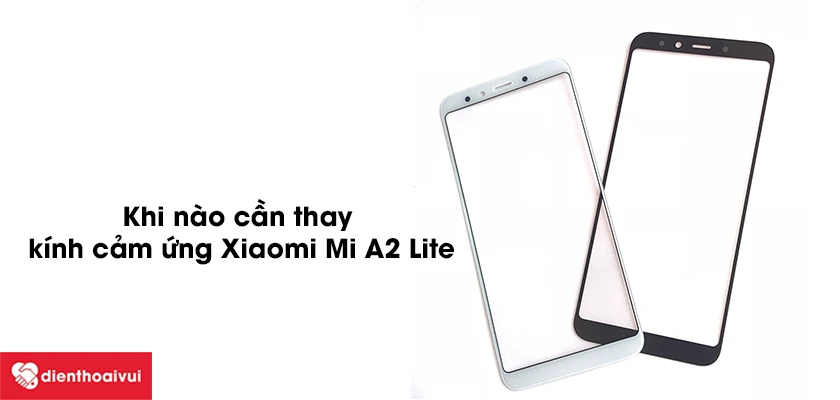 Khi n&agrave;o cần thay k&iacute;nh cảm ứng Xiaomi Mi A2 Lite