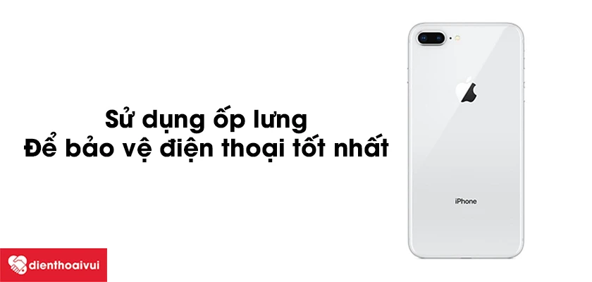 C&aacute;ch bảo quản v&agrave; sử dụng mặt sau iPhone 8 Plus được an to&agrave;n v&agrave; bảo vệ tốt nhất
