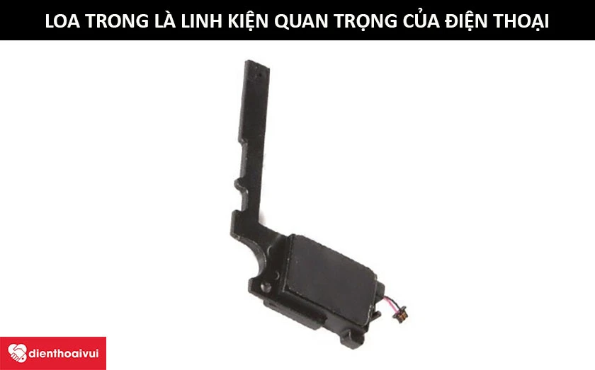 Loa trong l&agrave; linh kiện quan trọng của điện thoại