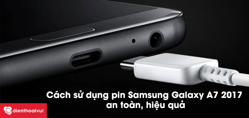 C&aacute;ch sử dụng pin Samsung Galaxy A7 2017 an to&agrave;n, hiệu quả