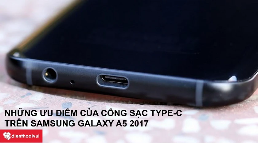 Ưu điểm của cổng sạc Type-C trên Samsung Galaxy A5 2017