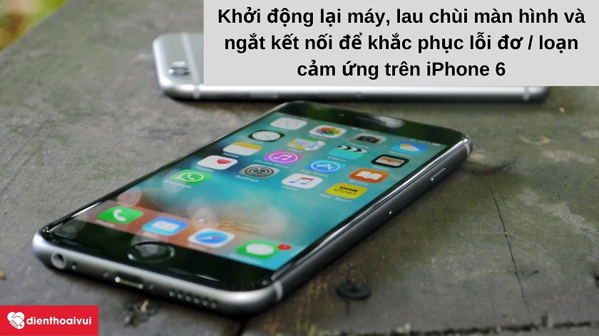 Cách khắc phục l&ocirc;̃i đơ / loạn cảm ứng tr&ecirc;n iPhone 6