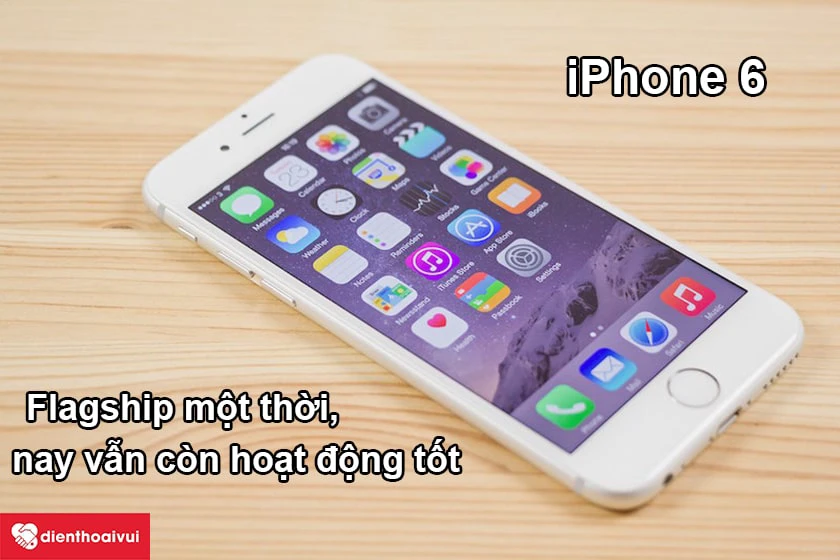 iPhone 6 &ndash; Flagship một thời, nay vẫn c&ograve;n hoạt động tốt