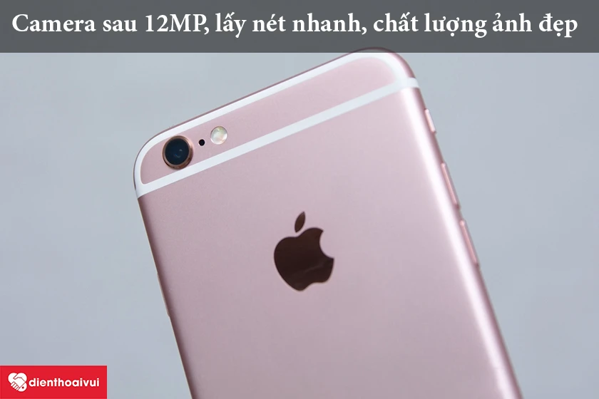 iPhone 6S - Camera sau 12MP, lấy nét nhanh, chất lượng ảnh đẹp