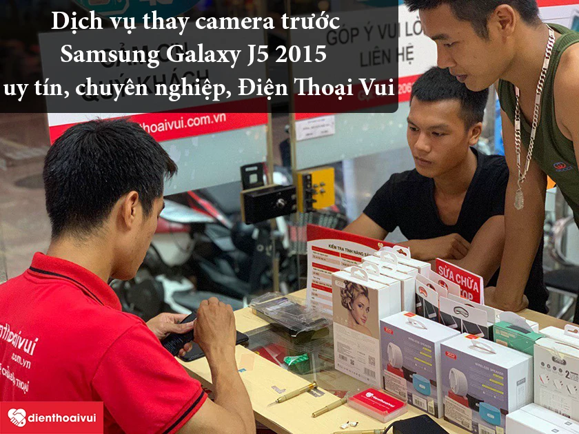 Thay camera trước Samsung Galaxy J5 2015 uy tín, chuyên nghiệp tại hệ thống Điện Thoại Vui