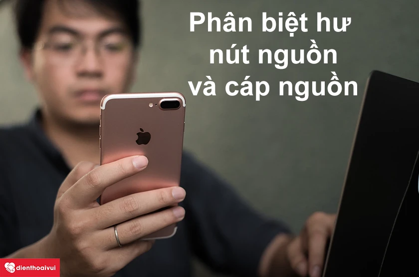 Phân biệt giữa hư cáp nguồn và hư nút nguồn trên iPhone 7 Plus