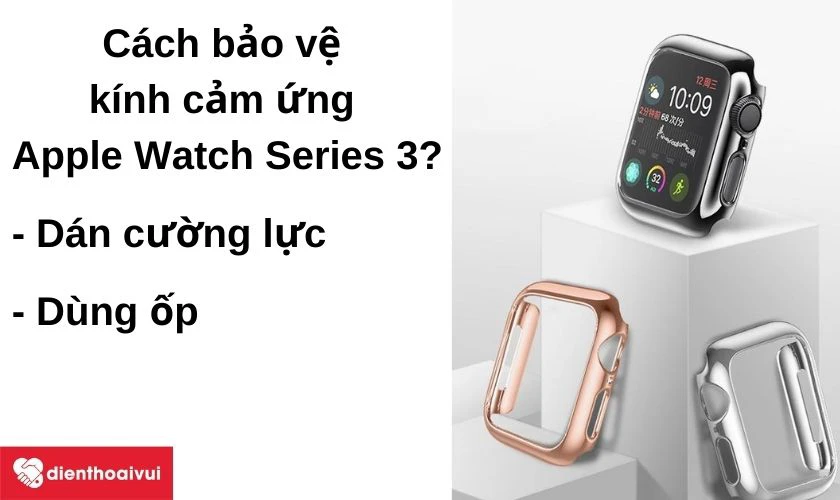 C&aacute;ch bảo vệ k&iacute;nh cảm ứng Apple Watch Series 3?