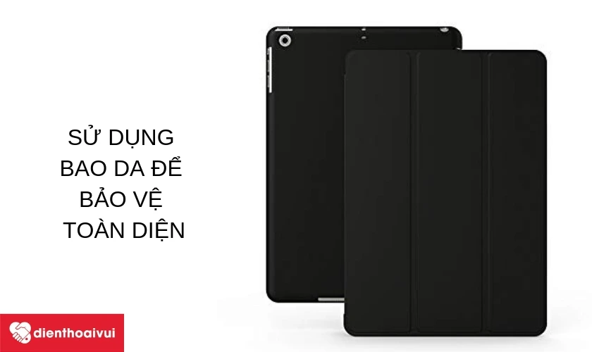 Sử dụng bao da bảo vệ to&agrave;n diện iPad