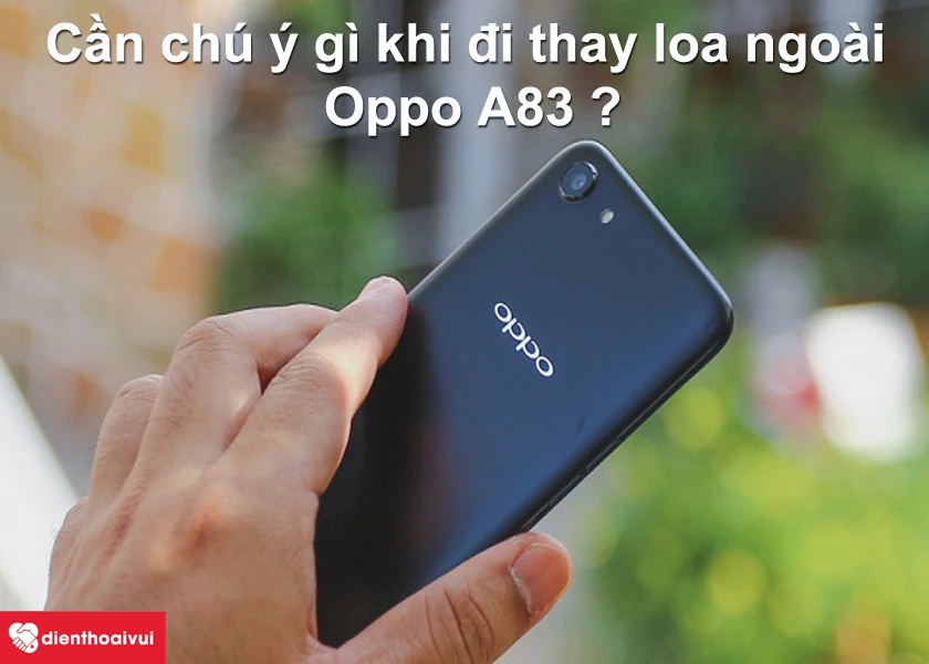 Những điều cần ch&uacute; &yacute; khi đi thay loa ngo&agrave;i điện thoại Oppo A83