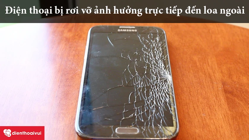 điện thoại bị rơi vỡ, va đập cũng l&agrave;m ảnh hưởng trực tiếp đến loa điện thoại