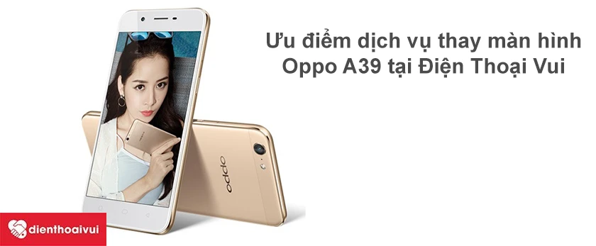 Ưu điểm của dịch vụ thay m&agrave;n h&igrave;nh Oppo A39 tại Điện Thoại Vui.