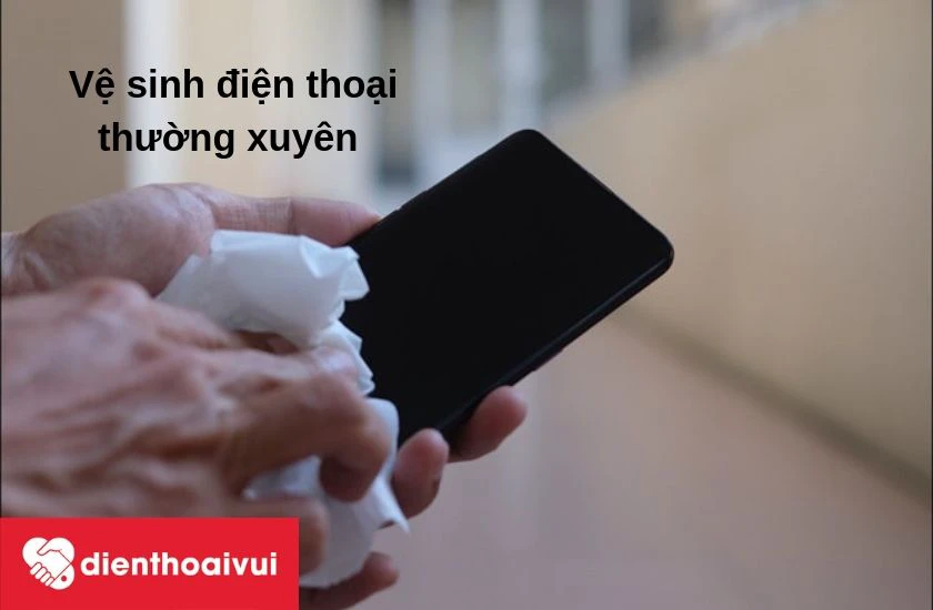 Vệ sinh điện thoại thường xuyên