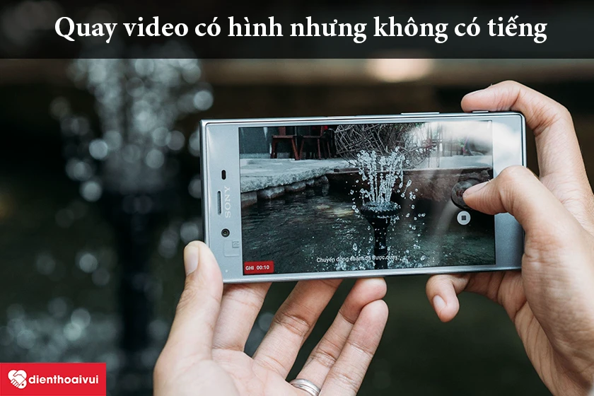 Quay video có hình nhưng không có tiếng
