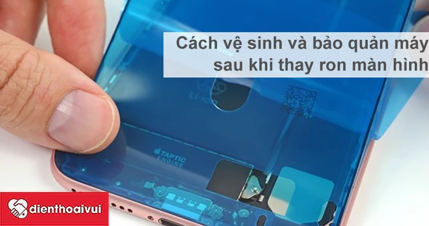 Hướng dẫn cách vệ sinh và bảo vệ sau khi thay ron màn hình ip xs max