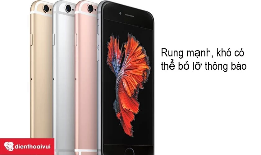 Apple iPhone 6s – không bỏ lỡ bất kì thông báo nào với bộ phận rung của máy