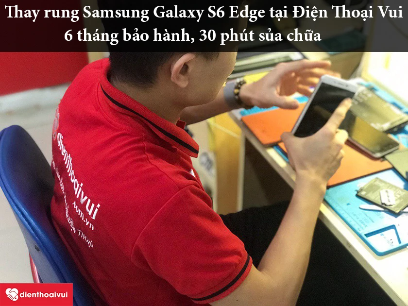 Hệ thống sửa chữa Điện Thoại Vui thay rung Samsung Galaxy S6 Edge uy t&iacute;n, đảm bảo chất lượng tốt nhất