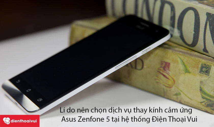 L&iacute; do n&ecirc;n chọn dịch vụ thay k&iacute;nh cảm ứng Asus Zenfone 5 tại hệ thống Điện Thoại Vui