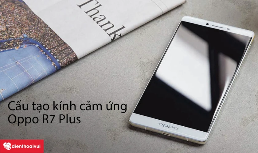 Cấu tạo k&iacute;nh cảm ứng Oppo R7 Plus