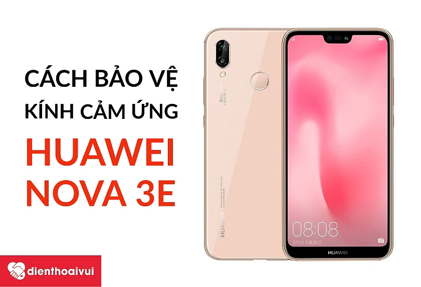 Một số mẹo bảo vệ k&iacute;nh cảm ứng của điện thoại Huawei Nova 3E