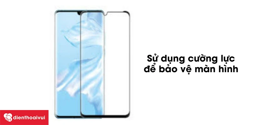 Cách vệ màn hình điện thoại Huawei P30 Pro được tốt nhất