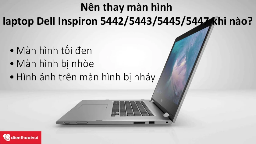 Khi n&agrave;o cần thay m&agrave;n h&igrave;nh laptop Dell Inspiron 5442/5443/5445/5447