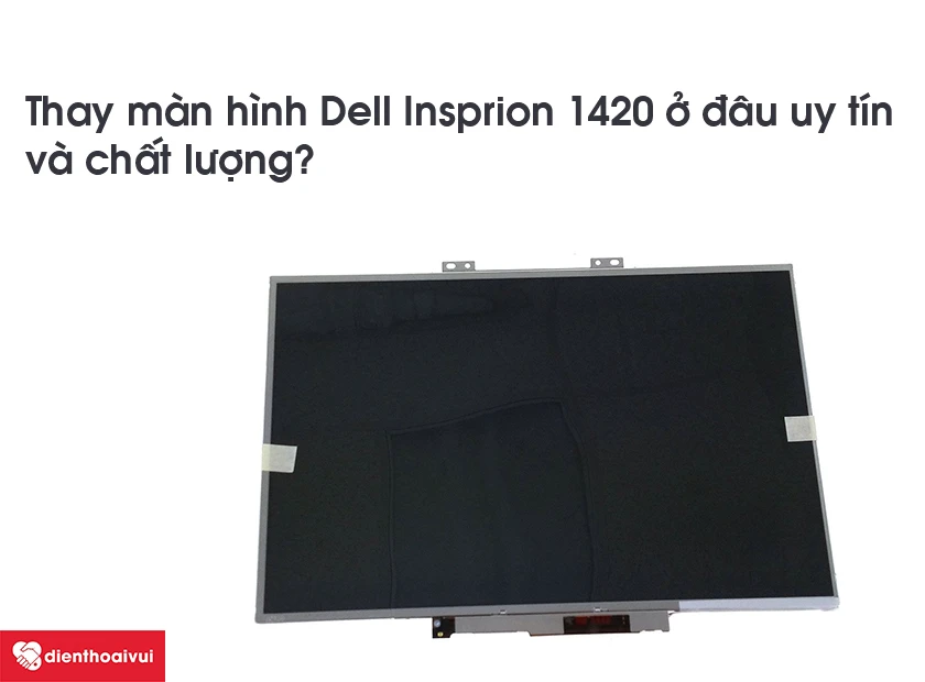 Thay m&agrave;n h&igrave;nh laptop Dell Inspiron 1420 ở đ&acirc;u uy t&iacute;n v&agrave; chất lượng?